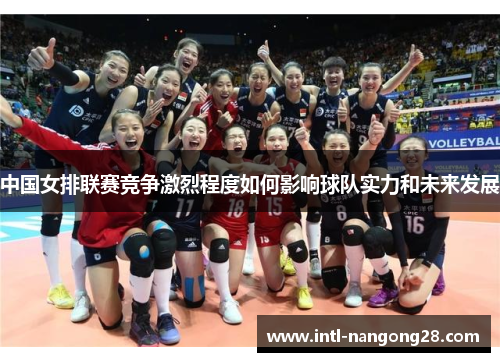 中国女排联赛竞争激烈程度如何影响球队实力和未来发展