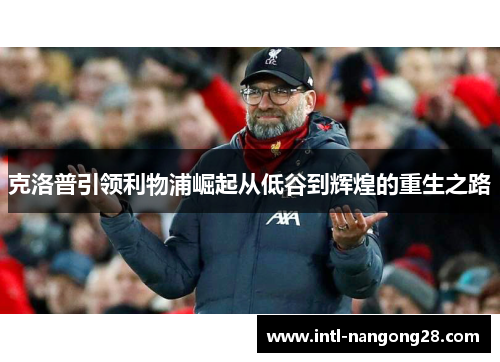 克洛普引领利物浦崛起从低谷到辉煌的重生之路