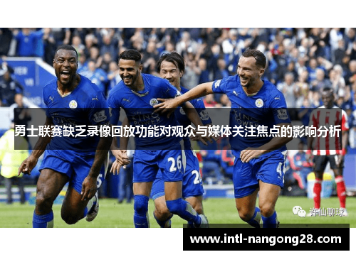 勇士联赛缺乏录像回放功能对观众与媒体关注焦点的影响分析