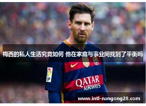 梅西的私人生活究竟如何 他在家庭与事业间找到了平衡吗