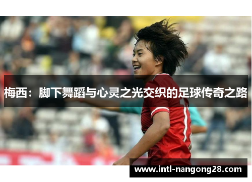 梅西：脚下舞蹈与心灵之光交织的足球传奇之路