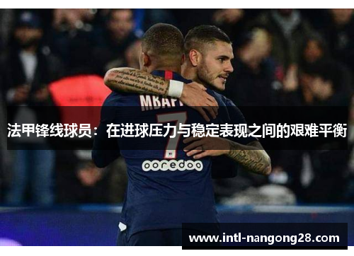 法甲锋线球员：在进球压力与稳定表现之间的艰难平衡