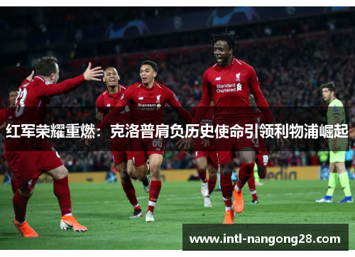 红军荣耀重燃：克洛普肩负历史使命引领利物浦崛起