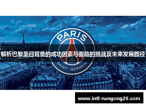 解析巴黎圣日耳曼的成功因素与面临的挑战及未来发展路径