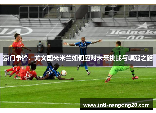 豪门争锋：尤文国米米兰如何应对未来挑战与崛起之路