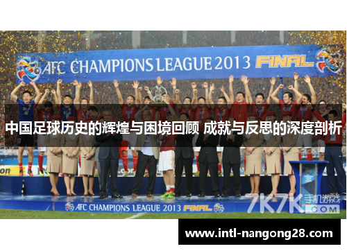 中国足球历史的辉煌与困境回顾 成就与反思的深度剖析