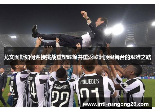尤文图斯如何迎接挑战重塑辉煌并重返欧洲顶级舞台的艰难之路