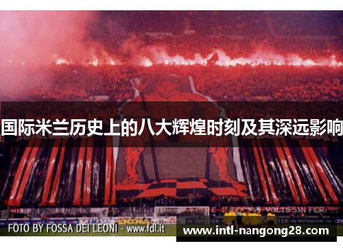 国际米兰历史上的八大辉煌时刻及其深远影响