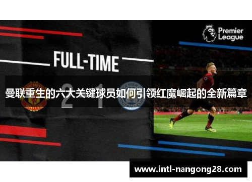 曼联重生的六大关键球员如何引领红魔崛起的全新篇章