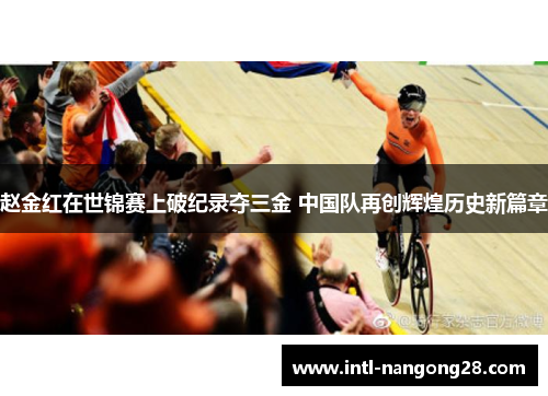 赵金红在世锦赛上破纪录夺三金 中国队再创辉煌历史新篇章