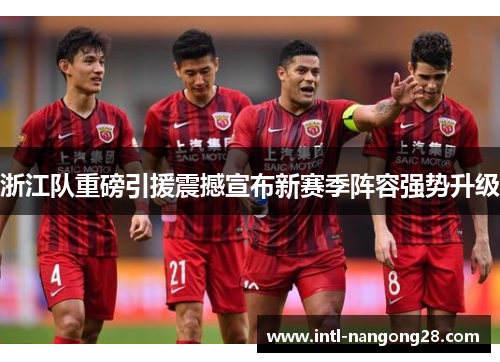 浙江队重磅引援震撼宣布新赛季阵容强势升级