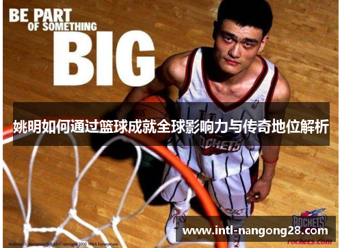 姚明如何通过篮球成就全球影响力与传奇地位解析