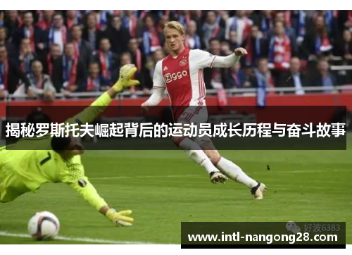 揭秘罗斯托夫崛起背后的运动员成长历程与奋斗故事
