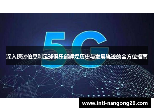 深入探讨伯恩利足球俱乐部辉煌历史与发展轨迹的全方位指南