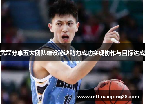 武磊分享五大团队建设秘诀助力成功实现协作与目标达成