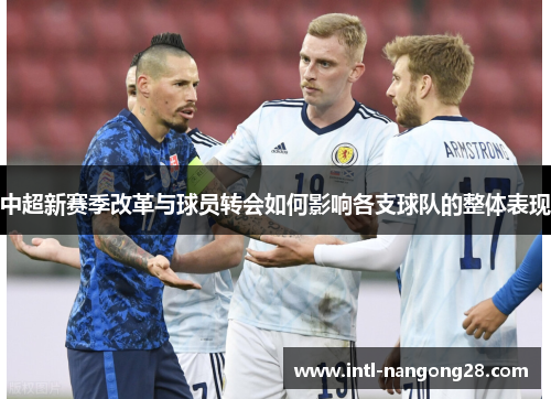 中超新赛季改革与球员转会如何影响各支球队的整体表现