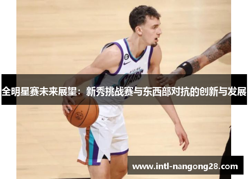 全明星赛未来展望：新秀挑战赛与东西部对抗的创新与发展