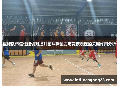 篮球队伍信任建设对提升团队凝聚力与竞技表现的关键作用分析
