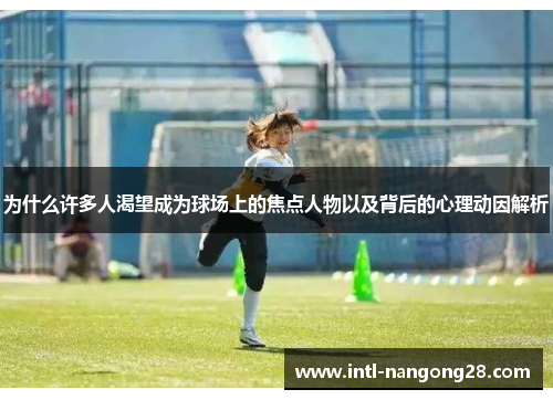 为什么许多人渴望成为球场上的焦点人物以及背后的心理动因解析