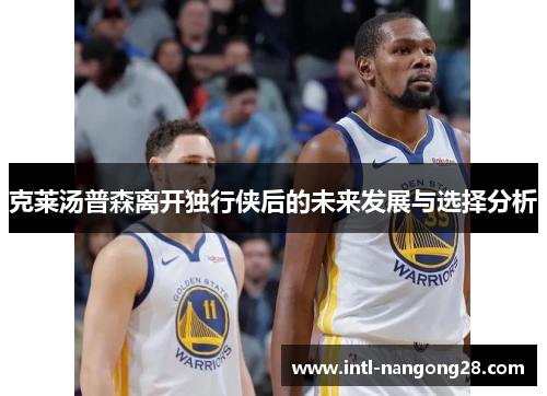 克莱汤普森离开独行侠后的未来发展与选择分析