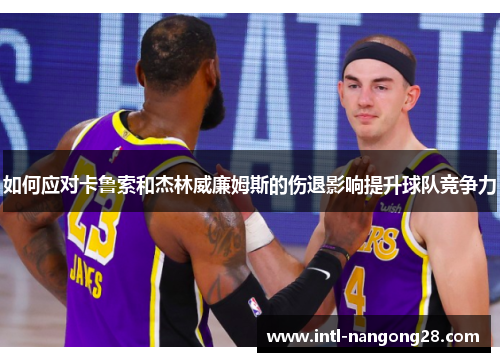 如何应对卡鲁索和杰林威廉姆斯的伤退影响提升球队竞争力