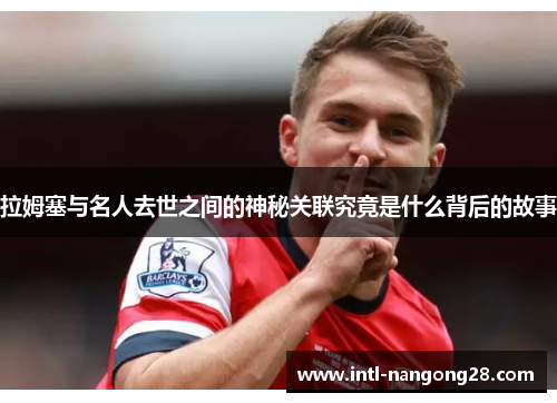 拉姆塞与名人去世之间的神秘关联究竟是什么背后的故事