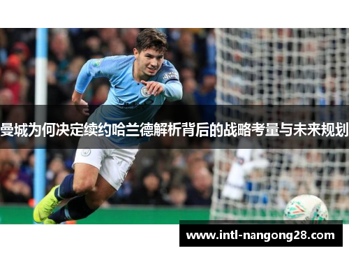 曼城为何决定续约哈兰德解析背后的战略考量与未来规划