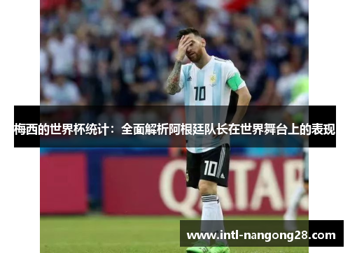 梅西的世界杯统计：全面解析阿根廷队长在世界舞台上的表现