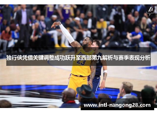 独行侠凭借关键调整成功跃升至西部第九解析与赛季表现分析