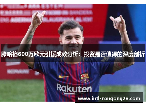 滕哈格600万欧元引援成效分析：投资是否值得的深度剖析