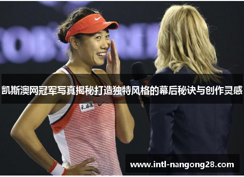 凯斯澳网冠军写真揭秘打造独特风格的幕后秘诀与创作灵感