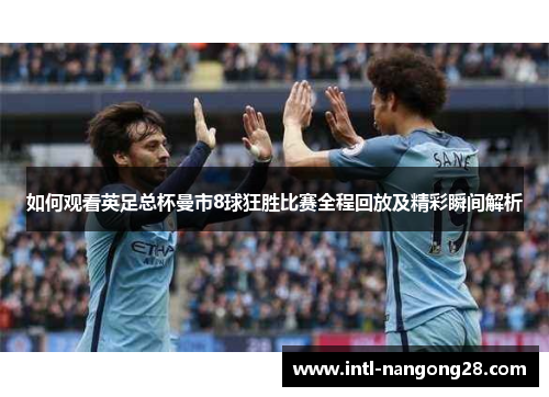 如何观看英足总杯曼市8球狂胜比赛全程回放及精彩瞬间解析
