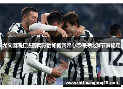 尤文图斯打进前两球后如何调整心态保持比赛节奏稳定