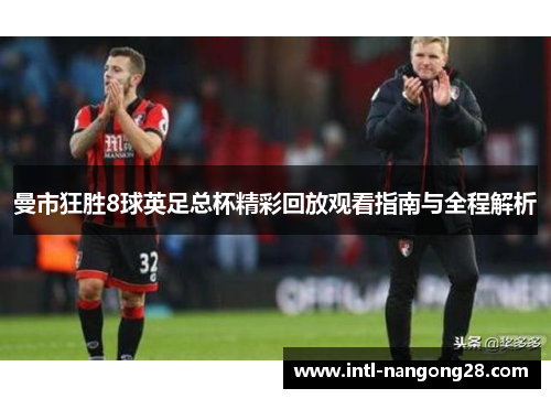 曼市狂胜8球英足总杯精彩回放观看指南与全程解析