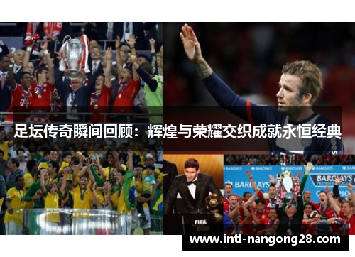 足坛传奇瞬间回顾：辉煌与荣耀交织成就永恒经典