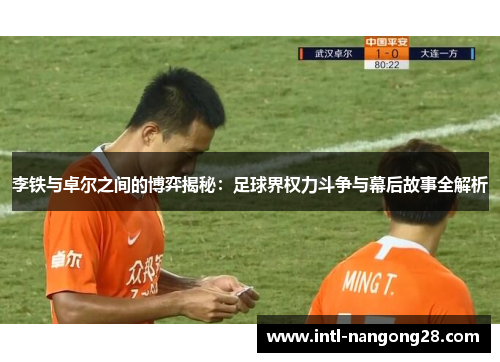 李铁与卓尔之间的博弈揭秘：足球界权力斗争与幕后故事全解析