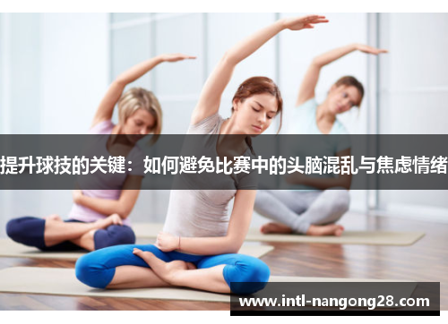 提升球技的关键：如何避免比赛中的头脑混乱与焦虑情绪