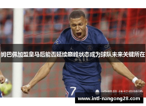 姆巴佩加盟皇马后能否延续巅峰状态成为球队未来关键所在