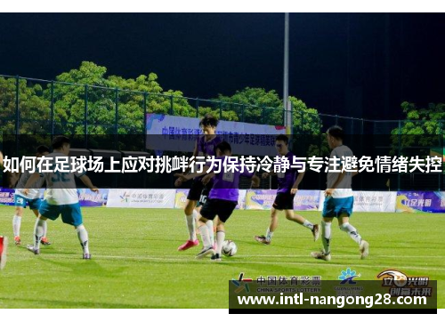 如何在足球场上应对挑衅行为保持冷静与专注避免情绪失控