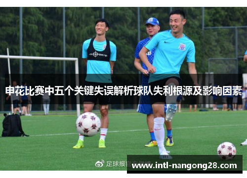 申花比赛中五个关键失误解析球队失利根源及影响因素