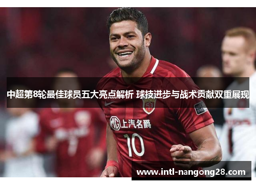 中超第8轮最佳球员五大亮点解析 球技进步与战术贡献双重展现