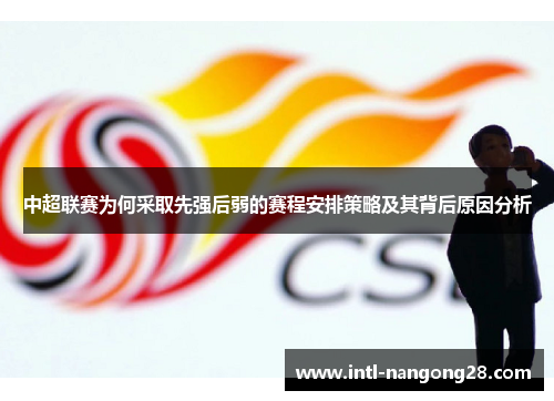 中超联赛为何采取先强后弱的赛程安排策略及其背后原因分析