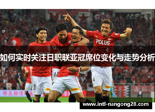 如何实时关注日职联亚冠席位变化与走势分析