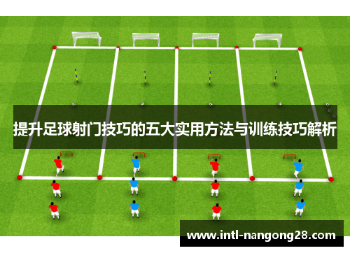 提升足球射门技巧的五大实用方法与训练技巧解析