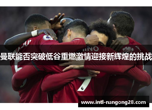 曼联能否突破低谷重燃激情迎接新辉煌的挑战