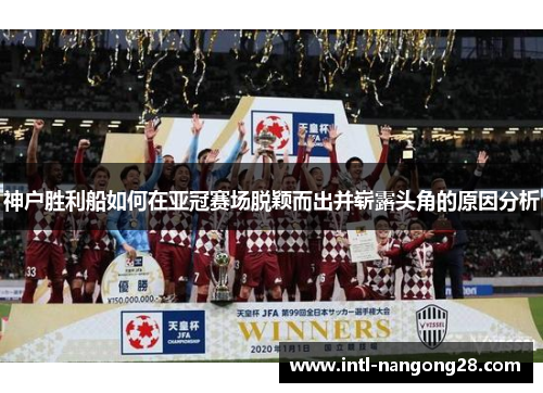 神户胜利船如何在亚冠赛场脱颖而出并崭露头角的原因分析
