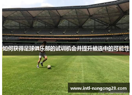如何获得足球俱乐部的试训机会并提升被选中的可能性