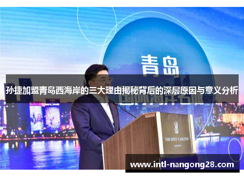 孙捷加盟青岛西海岸的三大理由揭秘背后的深层原因与意义分析