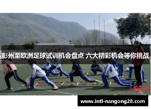 彭州至欧洲足球试训机会盘点 六大精彩机会等你挑战