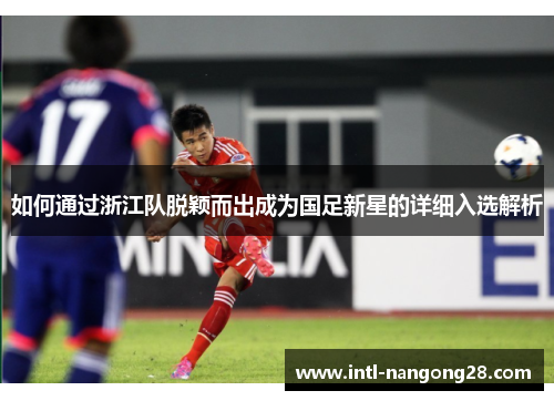 如何通过浙江队脱颖而出成为国足新星的详细入选解析